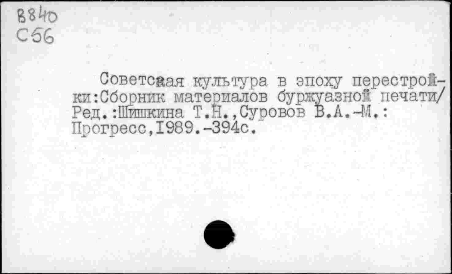 ﻿С 56
Советсаая культура в эпоху перестройки: Сборник материалов буржуазной печати/ Ред.:Шишкина Т.Н.»Суровов В.А.-М.: Прогресс,1989.-394с.